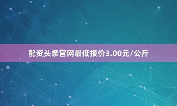 配资头条官网最低报价3.00元/公斤