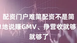 配资门户难简配资不是简单地说赚GMV、挣营收就够了