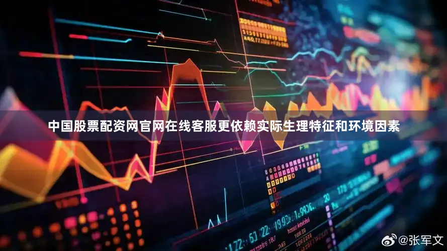 中国股票配资网官网在线客服更依赖实际生理特征和环境因素