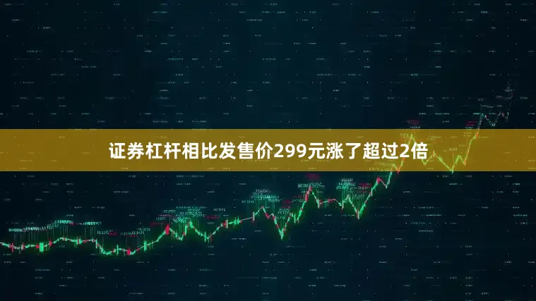 证券杠杆相比发售价299元涨了超过2倍