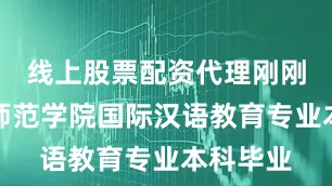 线上股票配资代理刚刚从湖州师范学院国际汉语教育专业本科毕业