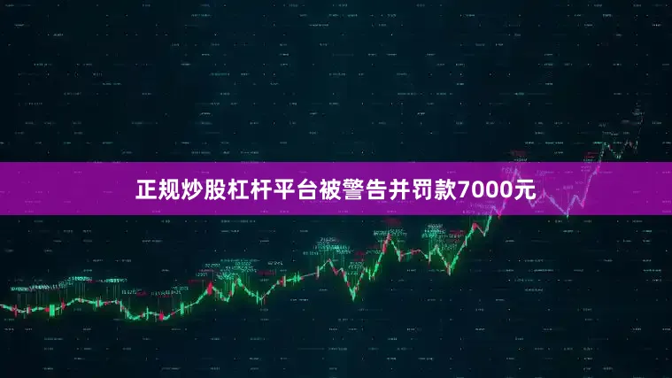 正规炒股杠杆平台被警告并罚款7000元