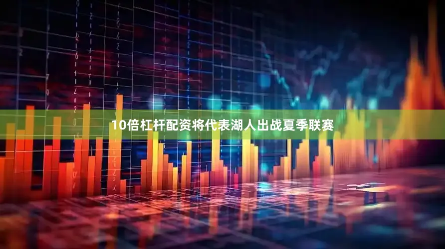 10倍杠杆配资将代表湖人出战夏季联赛