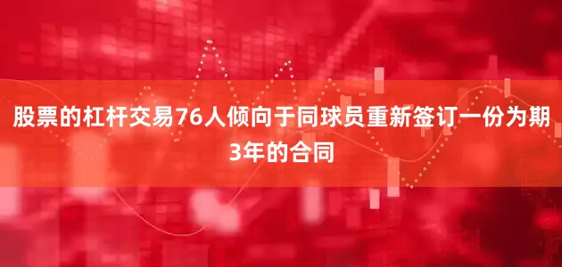 股票的杠杆交易76人倾向于同球员重新签订一份为期3年的合同