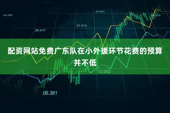 配资网站免费广东队在小外援环节花费的预算并不低