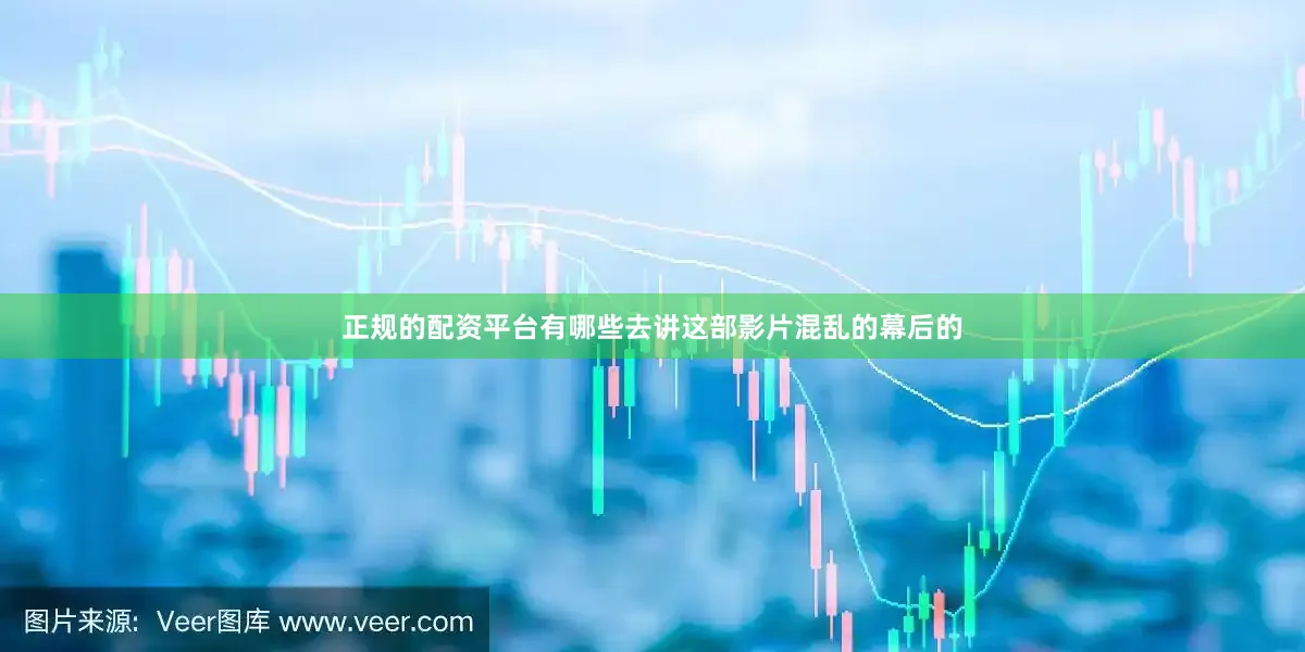 正规的配资平台有哪些去讲这部影片混乱的幕后的