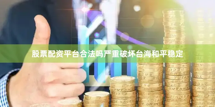 股票配资平台合法吗严重破坏台海和平稳定