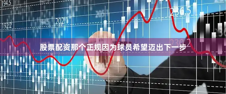 股票配资那个正规因为球员希望迈出下一步