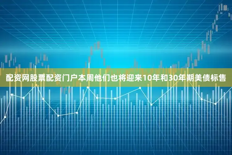 配资网股票配资门户本周他们也将迎来10年和30年期美债标售