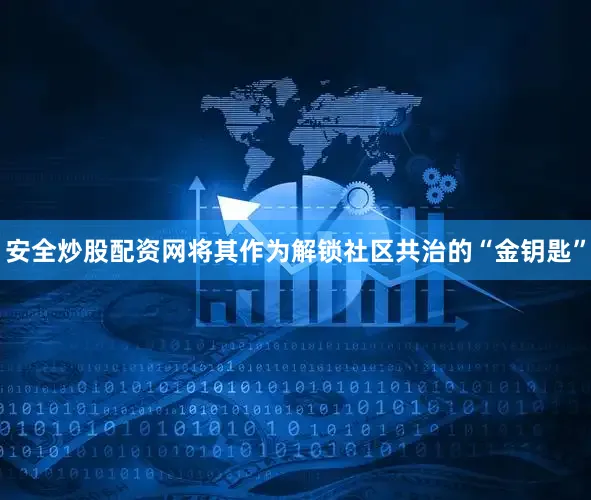 安全炒股配资网将其作为解锁社区共治的“金钥匙”