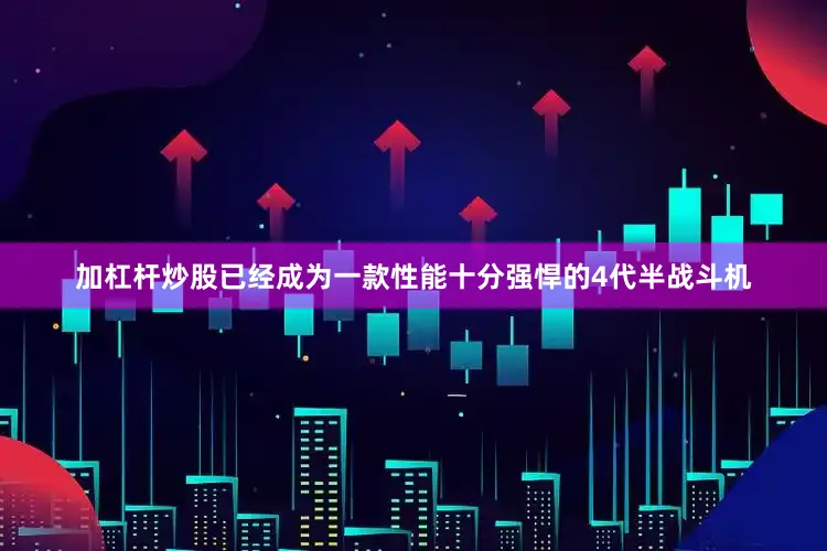 加杠杆炒股已经成为一款性能十分强悍的4代半战斗机