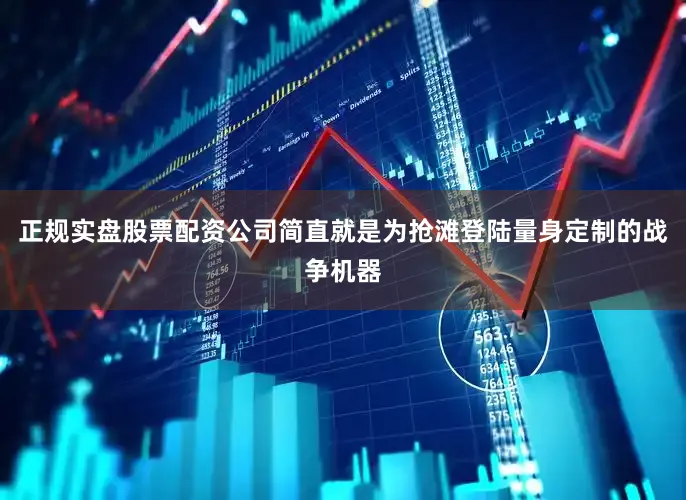 正规实盘股票配资公司简直就是为抢滩登陆量身定制的战争机器