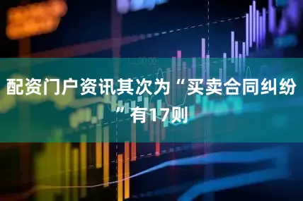 配资门户资讯其次为“买卖合同纠纷”有17则