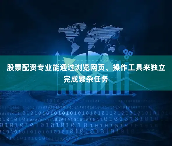 股票配资专业能通过浏览网页、操作工具来独立完成繁杂任务