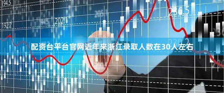 配资台平台官网近年来浙江录取人数在30人左右