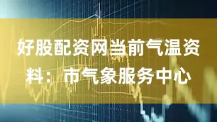 好股配资网当前气温资料：市气象服务中心