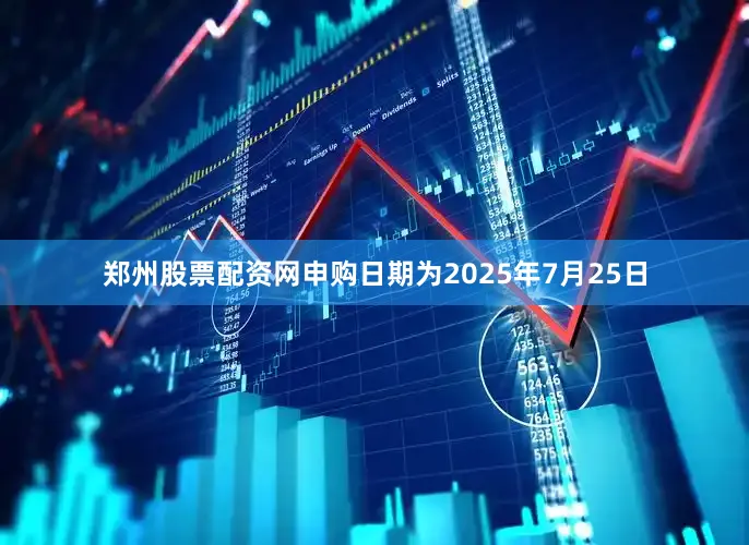 郑州股票配资网申购日期为2025年7月25日
