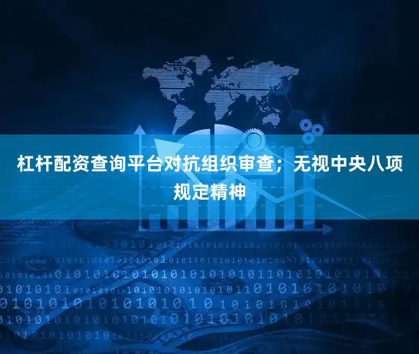 杠杆配资查询平台对抗组织审查；无视中央八项规定精神