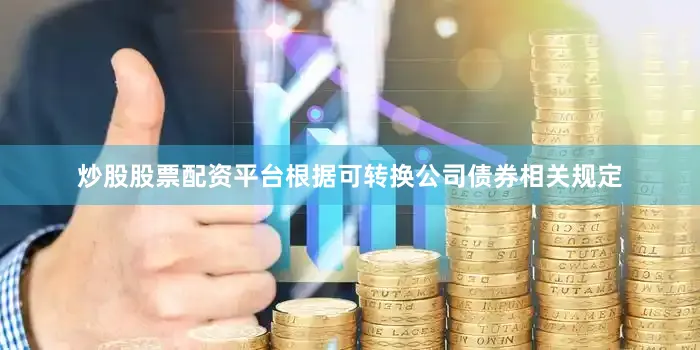 炒股股票配资平台根据可转换公司债券相关规定