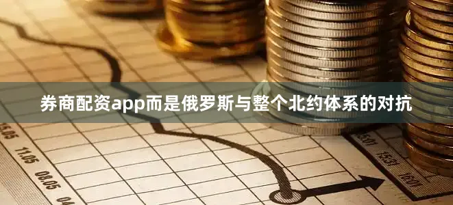 券商配资app而是俄罗斯与整个北约体系的对抗
