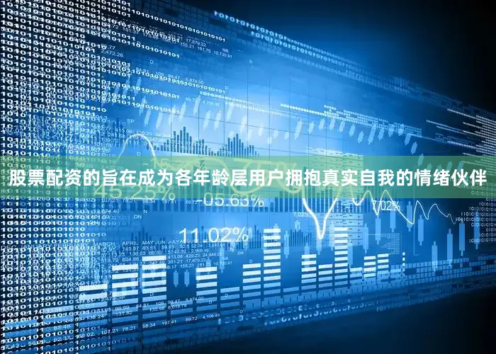 股票配资的旨在成为各年龄层用户拥抱真实自我的情绪伙伴