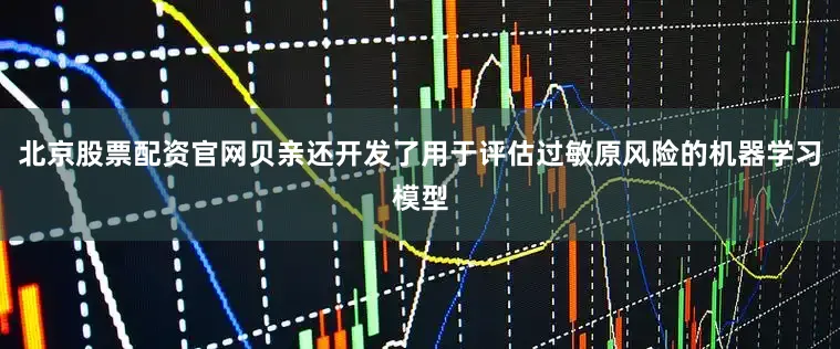 北京股票配资官网贝亲还开发了用于评估过敏原风险的机器学习模型