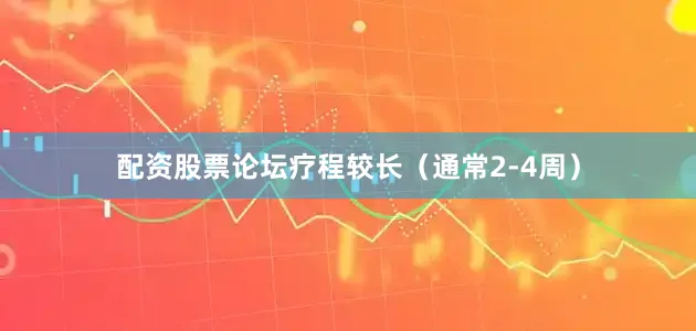 配资股票论坛疗程较长（通常2-4周）