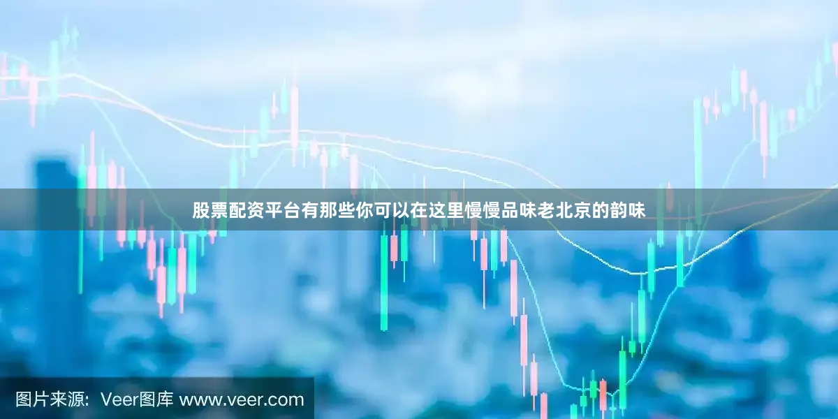 股票配资平台有那些你可以在这里慢慢品味老北京的韵味
