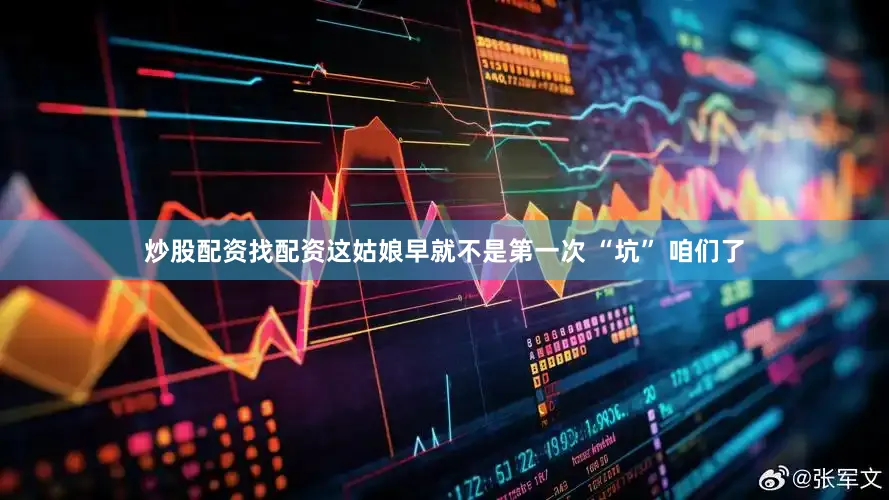 炒股配资找配资这姑娘早就不是第一次 “坑” 咱们了