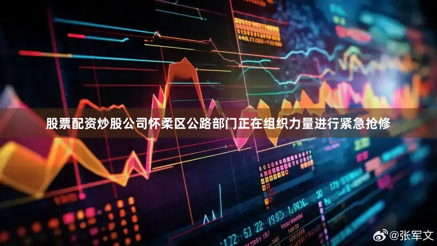 股票配资炒股公司怀柔区公路部门正在组织力量进行紧急抢修