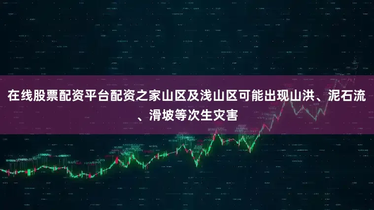 在线股票配资平台配资之家山区及浅山区可能出现山洪、泥石流、滑坡等次生灾害