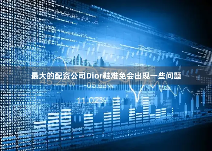 最大的配资公司Dior鞋难免会出现一些问题
