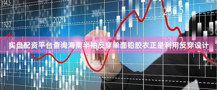 实盘配资平台查询海南半袖反穿单面铅胶衣正是利用反穿设计