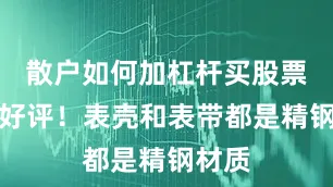 散户如何加杠杆买股票这点好评！表壳和表带都是精钢材质
