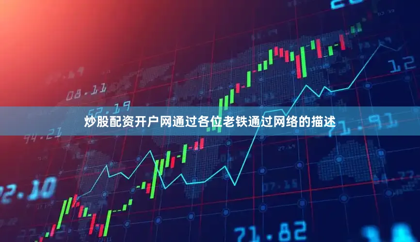 炒股配资开户网通过各位老铁通过网络的描述