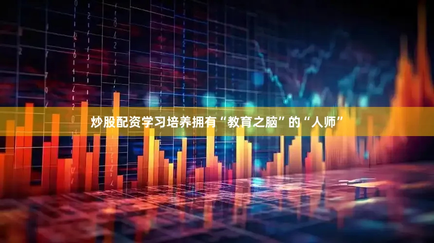 炒股配资学习培养拥有“教育之脑”的“人师”