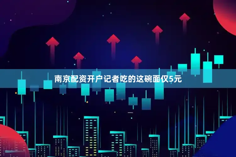 南京配资开户记者吃的这碗面仅5元