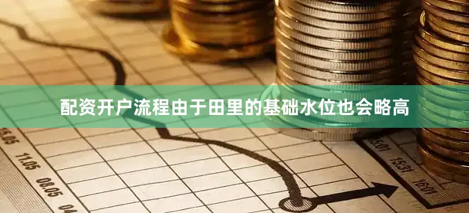 配资开户流程由于田里的基础水位也会略高