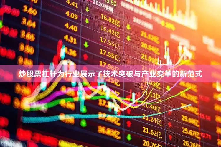 炒股票杠杆为行业展示了技术突破与产业变革的新范式