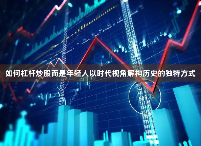 如何杠杆炒股而是年轻人以时代视角解构历史的独特方式