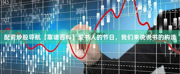 配资炒股导航【靠谱百科】爱书人的节日，我们来说说书的构造